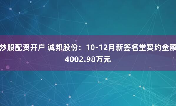炒股配资开户 诚邦股份：10-12月新签名堂契约金额4002.98万元
