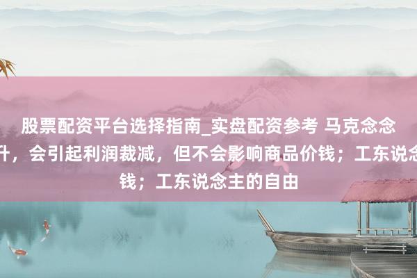 股票配资平台选择指南_实盘配资参考 马克念念：工资擢升，会引起利润裁减，但不会影响商品价钱；工东说念主的自由