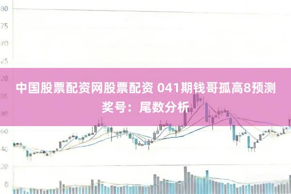 中国股票配资网股票配资 041期钱哥孤高8预测奖号：尾数分析