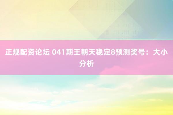 正规配资论坛 041期王朝天稳定8预测奖号：大小分析