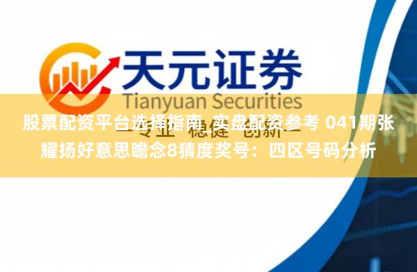 股票配资平台选择指南_实盘配资参考 041期张耀扬好意思瞻念8猜度奖号：四区号码分析