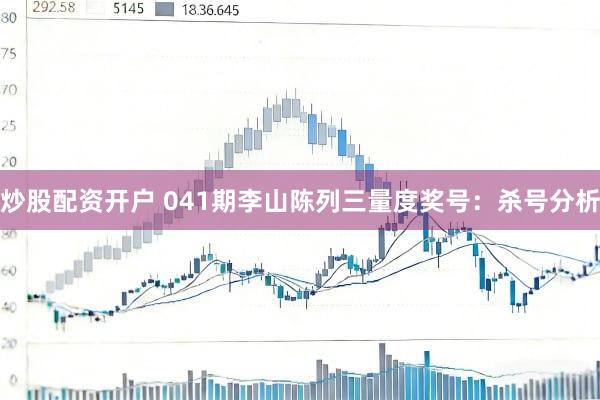 炒股配资开户 041期李山陈列三量度奖号：杀号分析
