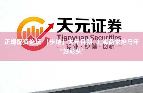正规配资论坛 【步地】大年月朔  上海商家抢马年“好彩头”