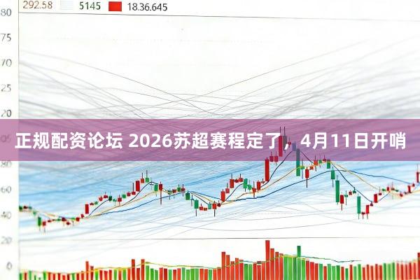 正规配资论坛 2026苏超赛程定了，4月11日开哨