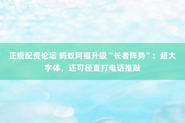 正规配资论坛 蚂蚁阿福升级“长者阵势”：超大字体，还可径直打电话推敲