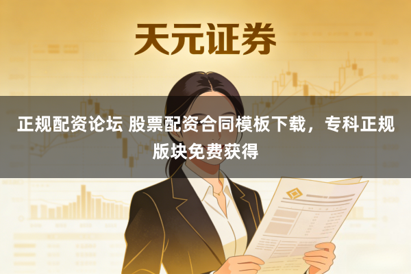 正规配资论坛 股票配资合同模板下载，专科正规版块免费获得