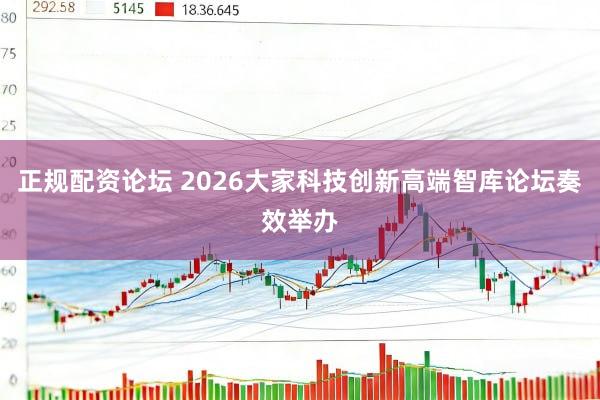 正规配资论坛 2026大家科技创新高端智库论坛奏效举办