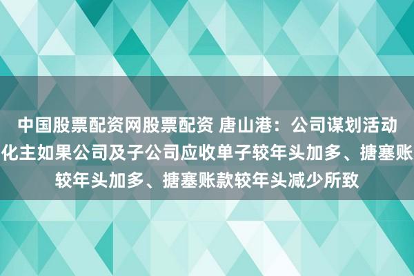 中国股票配资网股票配资 唐山港：公司谋划活动现款流净额科目变化主如果公司及子公司应收单子较年头加多、搪塞账款较年头减少所致